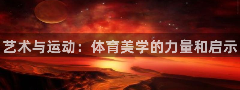 绿茵体育官网入口：艺术与运动：体育美学的力量和启示