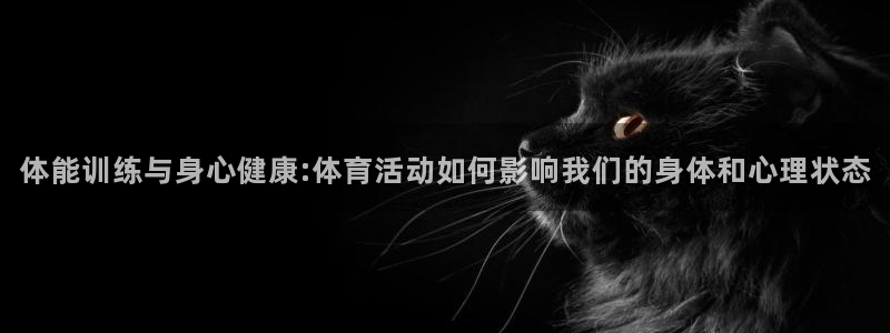 绿茵nba直播在线观看：体能训练与身心健康:体育活动如何影响我们的身体和心理状态