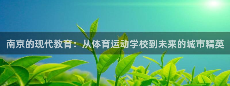 绿茵体育lyzb官网入口：南京的现代教育：从体育运动学校到未来的城市精英