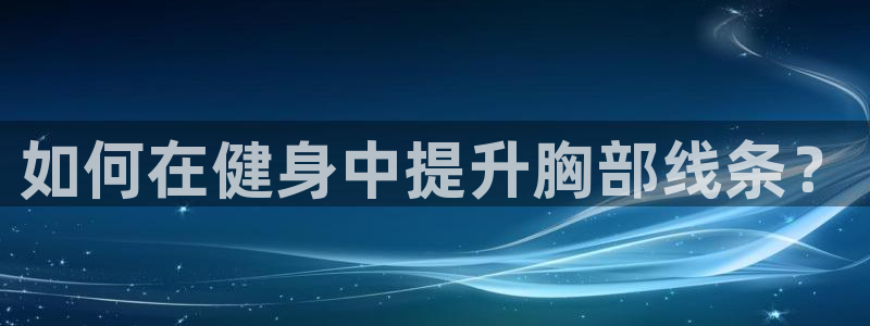 绿茵体育直播9939：如何在健身中提升胸部线条？