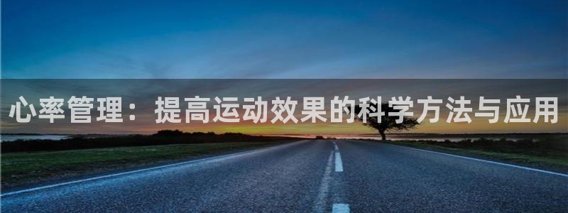 绿茵体育lyzb官网入口：心率管理：提高运动效果的科学方法与应用