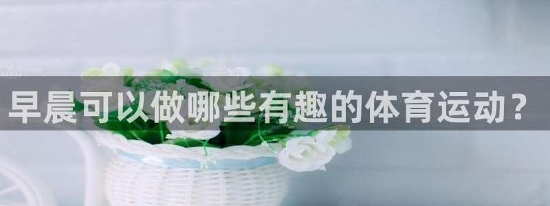绿茵足球直播免费观看：早晨可以做哪些有趣的体育运动？