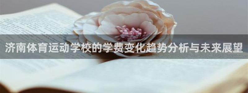 绿茵体育：济南体育运动学校的学费变化趋势分析与未来展望
